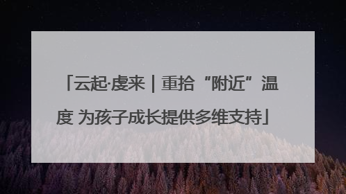云起·虔来｜重拾“附近”温度 为孩子成长提供多维支持