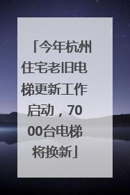 今年杭州住宅老旧电梯更新工作启动，7000台电梯将换新