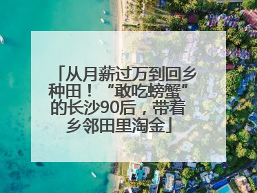 从月薪过万到回乡种田！“敢吃螃蟹”的长沙90后，带着乡邻田里淘金