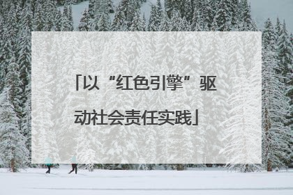 以“红色引擎”驱动社会责任实践