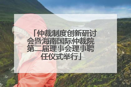 仲裁制度创新研讨会暨海南国际仲裁院第二届理事会理事聘任仪式举行