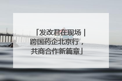 发改君在现场｜跨国药企北京行，共商合作新篇章