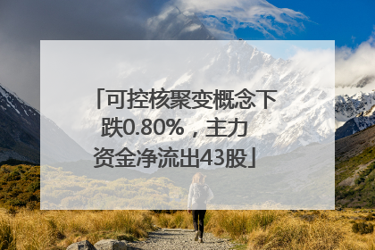 可控核聚变概念下跌0.80%，主力资金净流出43股