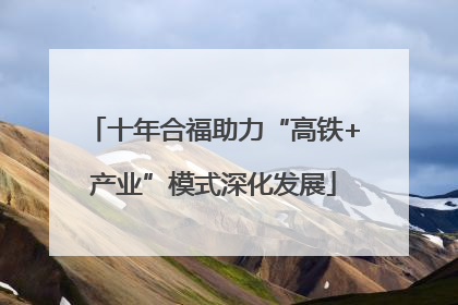 十年合福助力“高铁+产业”模式深化发展
