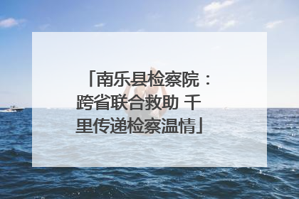 南乐县检察院：跨省联合救助 千里传递检察温情