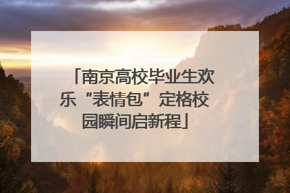 南京高校毕业生欢乐“表情包”定格校园瞬间启新程