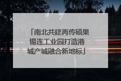 南北共建再传硕果 锡连工业园打造港城产城融合新地标