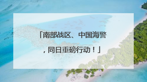 南部战区、中国海警，同日重磅行动！