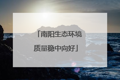 南阳生态环境质量稳中向好