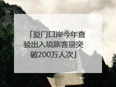 厦门口岸今年查验出入境旅客量突破200万人次