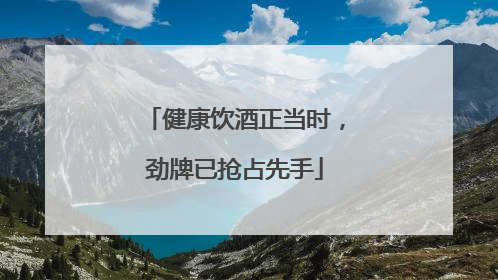 健康饮酒正当时，劲牌已抢占先手