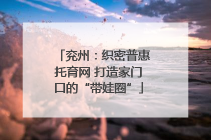 兖州：织密普惠托育网 打造家门口的“带娃圈”