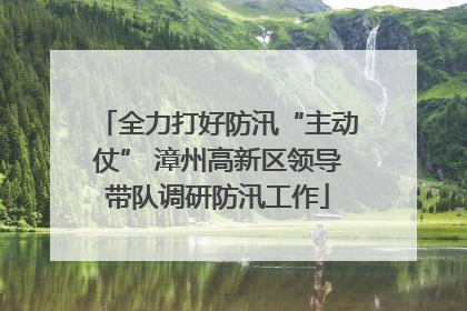 全力打好防汛“主动仗” 漳州高新区领导带队调研防汛工作