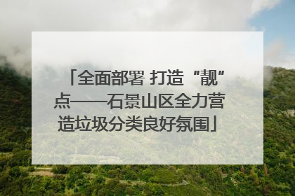 全面部署 打造“靓” 点——石景山区全力营造垃圾分类良好氛围