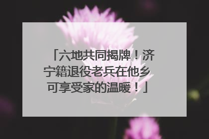 六地共同揭牌！济宁籍退役老兵在他乡可享受家的温暖！