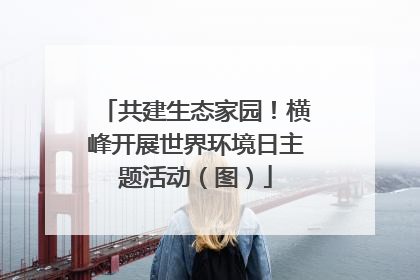 共建生态家园！横峰开展世界环境日主题活动（图）