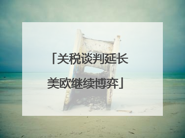 关税谈判延长 美欧继续博弈