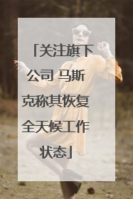 关注旗下公司 马斯克称其恢复全天候工作状态