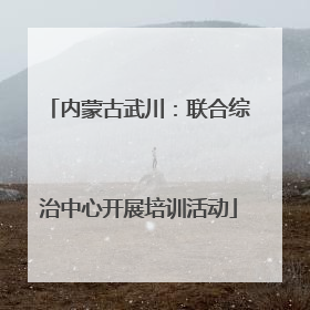 内蒙古武川：联合综治中心开展培训活动