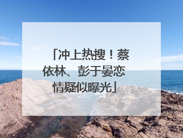 冲上热搜！蔡依林、彭于晏恋情疑似曝光