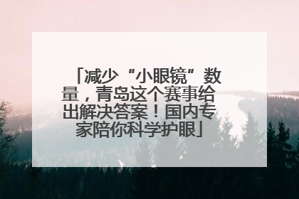 减少“小眼镜”数量，青岛这个赛事给出解决答案！国内专家陪你科学护眼
