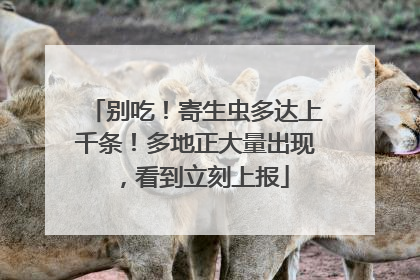 别吃！寄生虫多达上千条！多地正大量出现，看到立刻上报