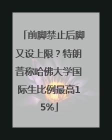 前脚禁止后脚又设上限？特朗普称哈佛大学国际生比例最高15%