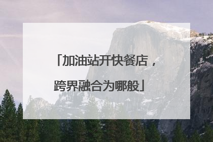 加油站开快餐店，跨界融合为哪般
