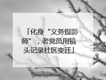 化身“义务摄影师”，老党员用镜头记录社区变迁
