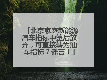 北京家庭新能源汽车指标中签后放弃，可直接转为油车指标？谣言！