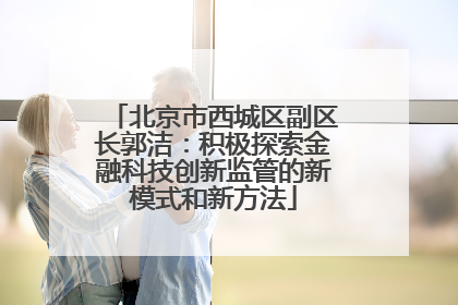 北京市西城区副区长郭洁：积极探索金融科技创新监管的新模式和新方法