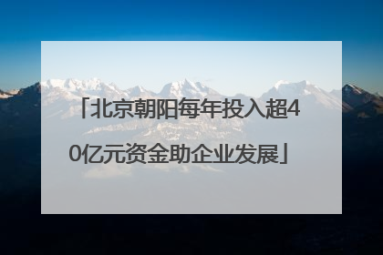 北京朝阳每年投入超40亿元资金助企业发展