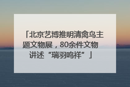 北京艺博推明清禽鸟主题文物展，80余件文物讲述“瑞羽鸣祥”