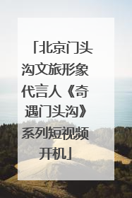 北京门头沟文旅形象代言人《奇遇门头沟》系列短视频开机