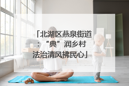 北湖区燕泉街道：“典”润乡村 法治清风拂民心