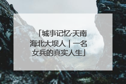 城事记忆·天南海北大坝人｜一名女兵的真实人生