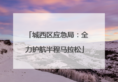 城西区应急局：全力护航半程马拉松