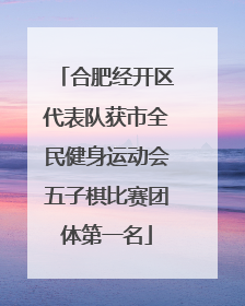 合肥经开区代表队获市全民健身运动会五子棋比赛团体第一名