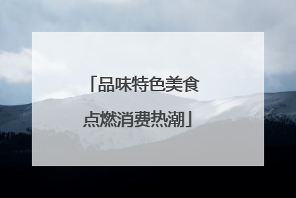 品味特色美食 点燃消费热潮