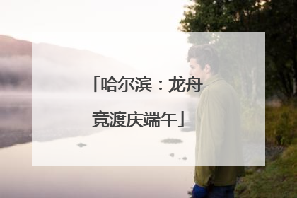 哈尔滨：龙舟竞渡庆端午