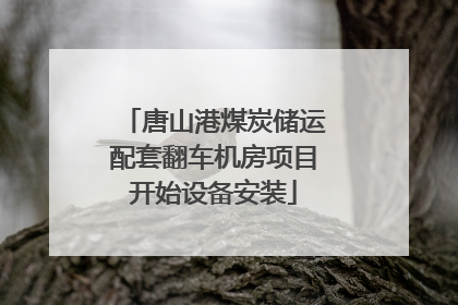 唐山港煤炭储运配套翻车机房项目开始设备安装