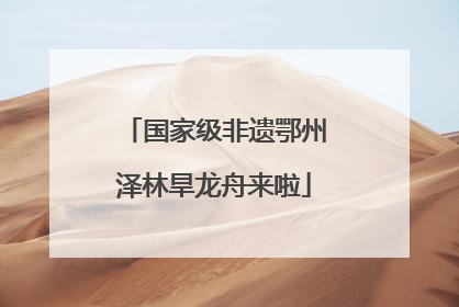 国家级非遗鄂州泽林旱龙舟来啦