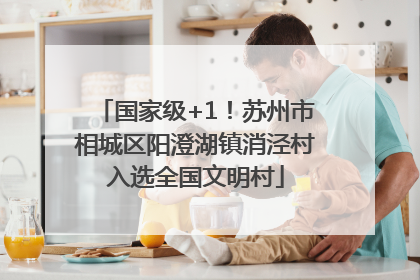 国家级+1！苏州市相城区阳澄湖镇消泾村入选全国文明村