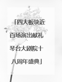 四大板块近百场演出献礼琴台大剧院十八周年盛典