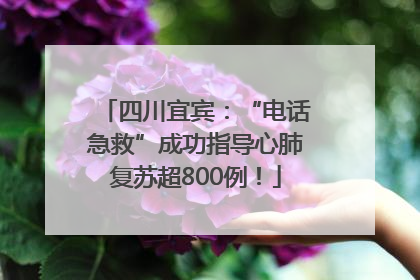 四川宜宾：“电话急救”成功指导心肺复苏超800例！