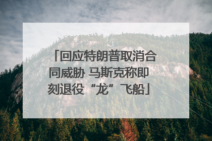 回应特朗普取消合同威胁 马斯克称即刻退役“龙”飞船