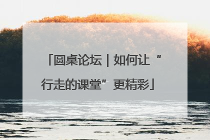 圆桌论坛｜如何让“行走的课堂”更精彩
