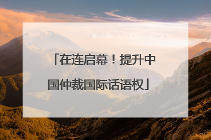 在连启幕！提升中国仲裁国际话语权