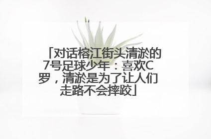 对话榕江街头清淤的7号足球少年：喜欢C罗，清淤是为了让人们走路不会摔跤