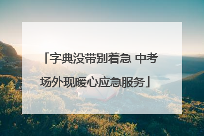 字典没带别着急 中考场外现暖心应急服务